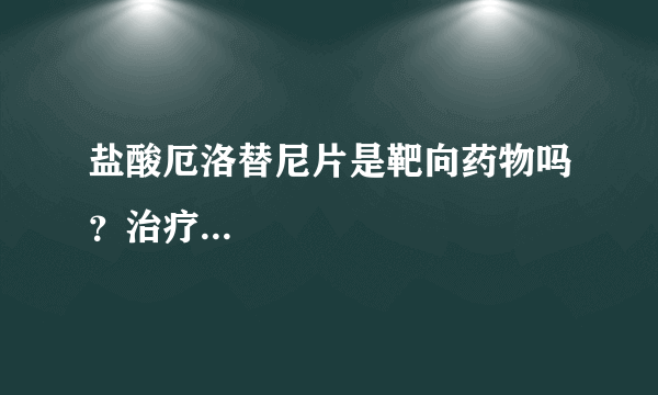 盐酸厄洛替尼片是靶向药物吗？治疗...