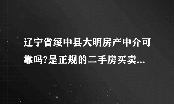 辽宁省绥中县大明房产中介可靠吗?是正规的二手房买卖中介公司吗？