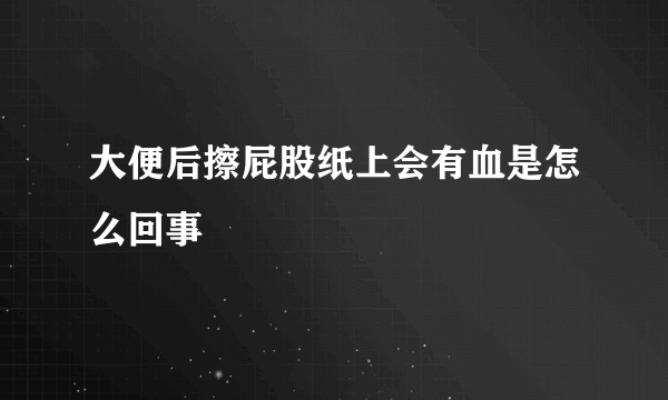 大便后擦屁股纸上会有血是怎么回事