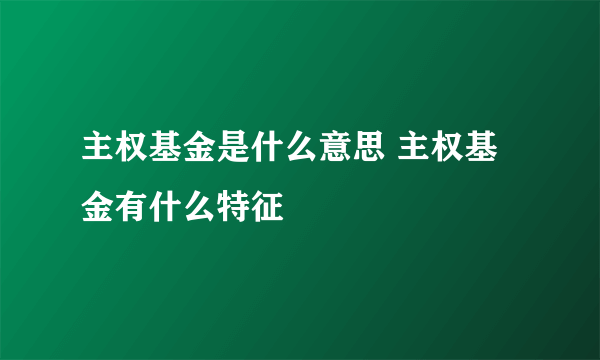 主权基金是什么意思 主权基金有什么特征