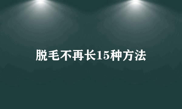 脱毛不再长15种方法