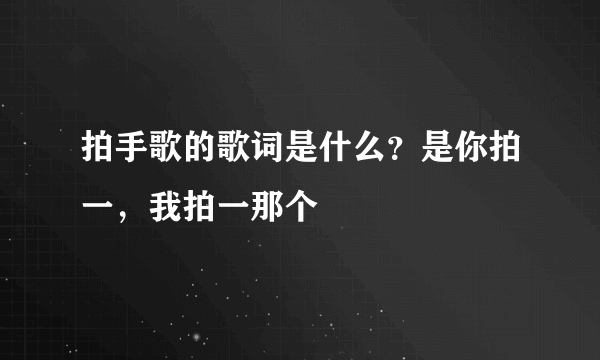 拍手歌的歌词是什么？是你拍一，我拍一那个