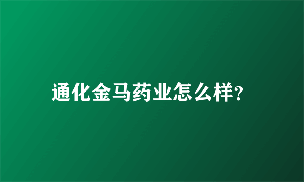 通化金马药业怎么样？