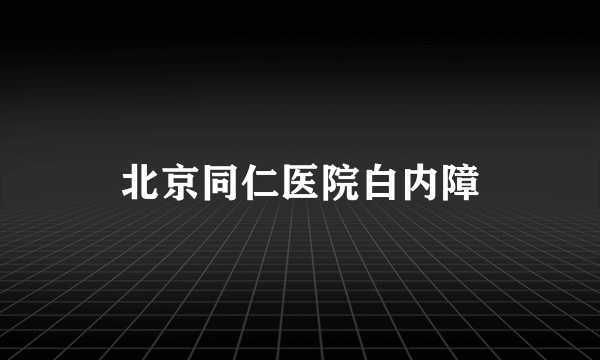 北京同仁医院白内障