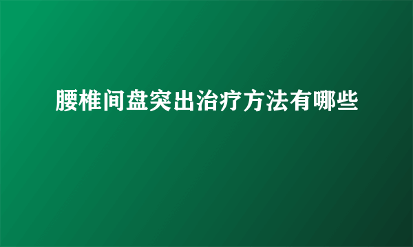 腰椎间盘突出治疗方法有哪些