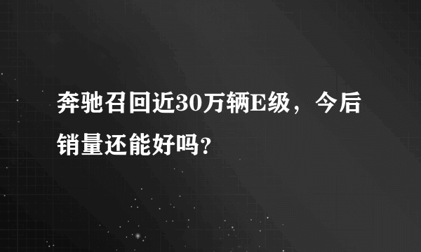 奔驰召回近30万辆E级，今后销量还能好吗？