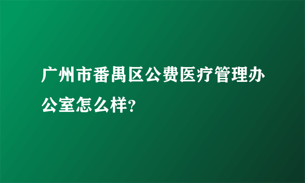 广州市番禺区公费医疗管理办公室怎么样？