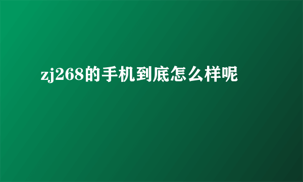 zj268的手机到底怎么样呢