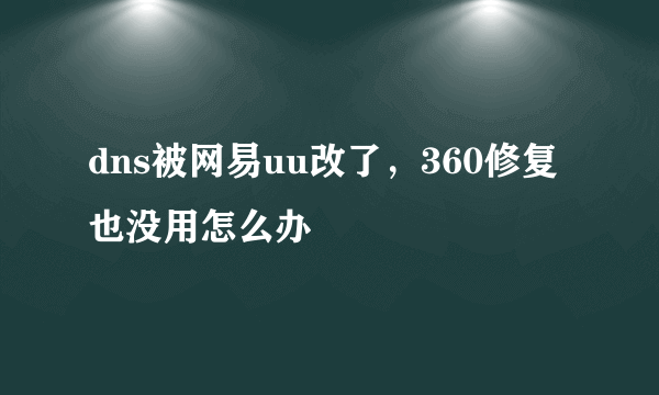 dns被网易uu改了，360修复也没用怎么办