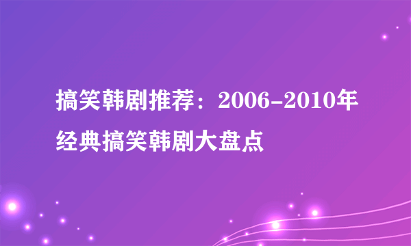 搞笑韩剧推荐：2006-2010年经典搞笑韩剧大盘点