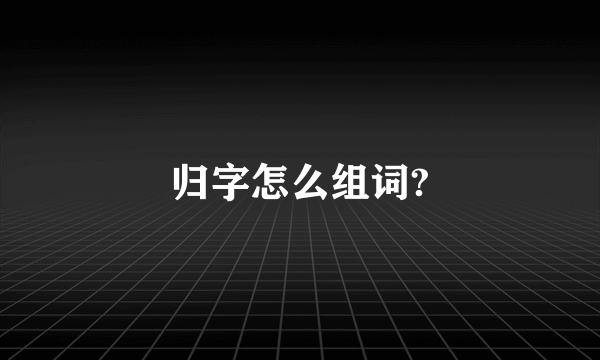 归字怎么组词?