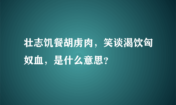 壮志饥餐胡虏肉，笑谈渴饮匈奴血，是什么意思？