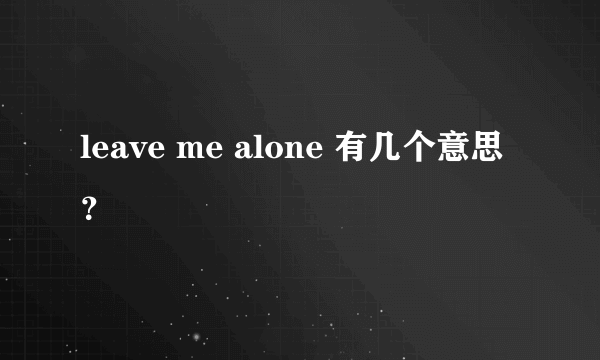 leave me alone 有几个意思？