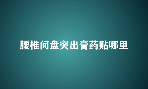 腰椎间盘突出膏药贴哪里