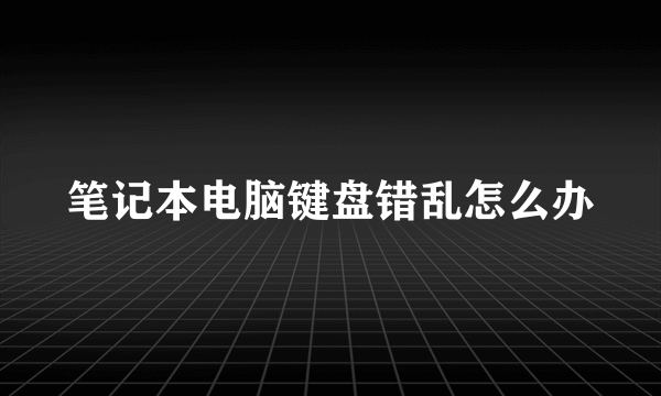 笔记本电脑键盘错乱怎么办