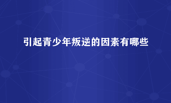 引起青少年叛逆的因素有哪些