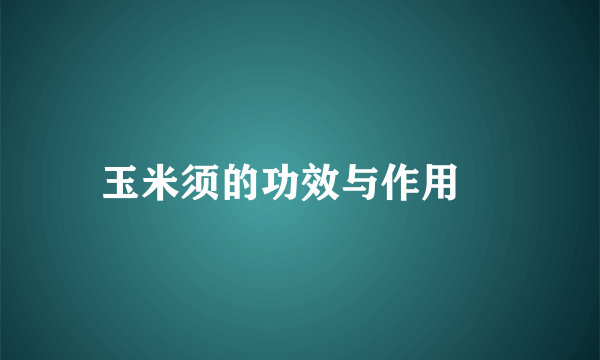 玉米须的功效与作用 