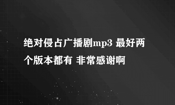 绝对侵占广播剧mp3 最好两个版本都有 非常感谢啊