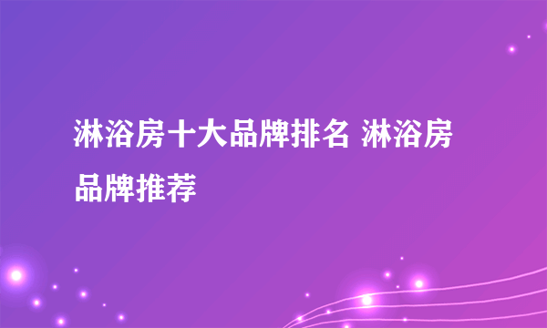 淋浴房十大品牌排名 淋浴房品牌推荐