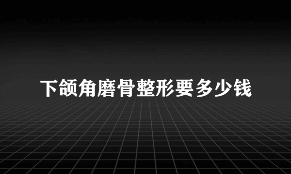 下颌角磨骨整形要多少钱