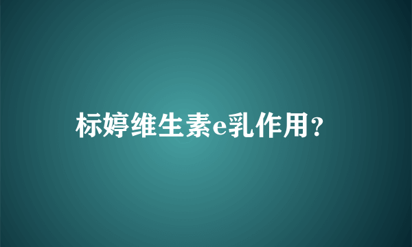 标婷维生素e乳作用？