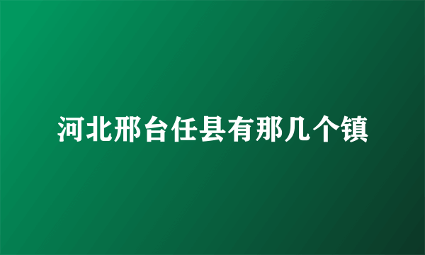 河北邢台任县有那几个镇