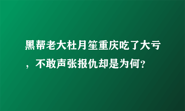 黑帮老大杜月笙重庆吃了大亏，不敢声张报仇却是为何？