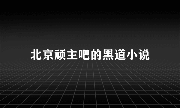 北京顽主吧的黑道小说