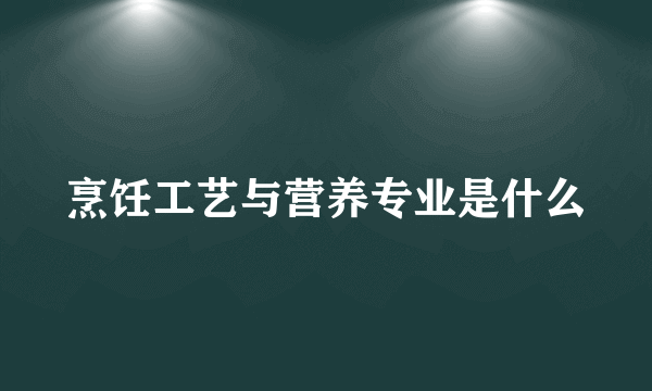 烹饪工艺与营养专业是什么