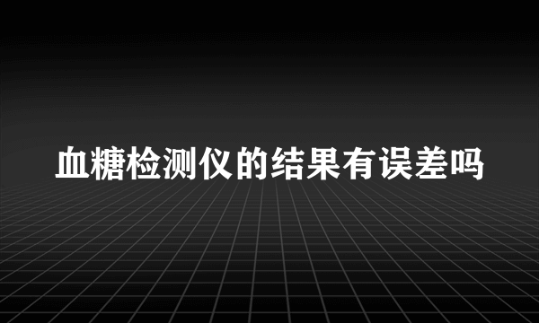 血糖检测仪的结果有误差吗