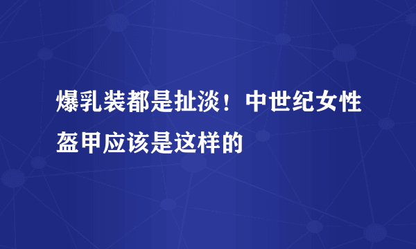 爆乳装都是扯淡！中世纪女性盔甲应该是这样的