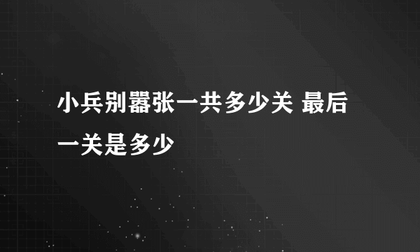 小兵别嚣张一共多少关 最后一关是多少