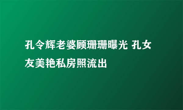 孔令辉老婆顾珊珊曝光 孔女友美艳私房照流出