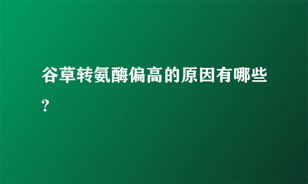 谷草转氨酶偏高的原因有哪些?