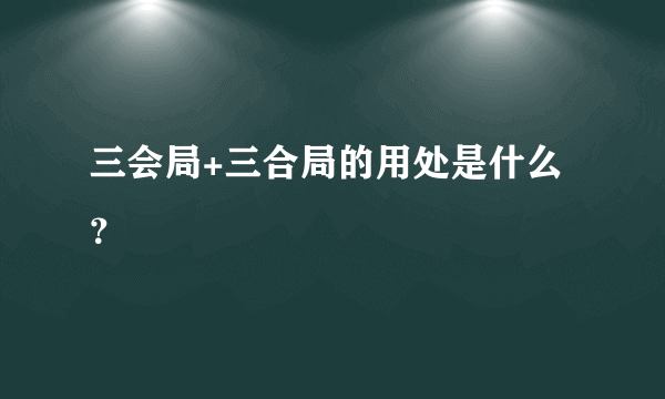 三会局+三合局的用处是什么？