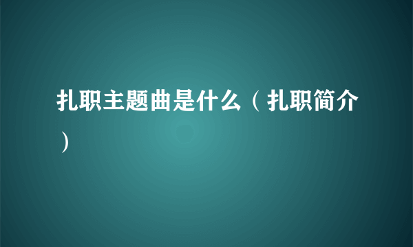 扎职主题曲是什么（扎职简介）