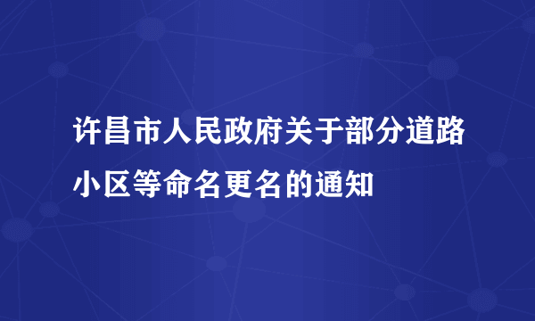 许昌市人民政府关于部分道路小区等命名更名的通知