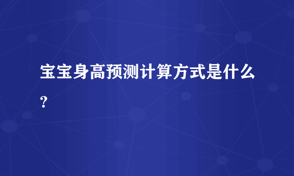 宝宝身高预测计算方式是什么？