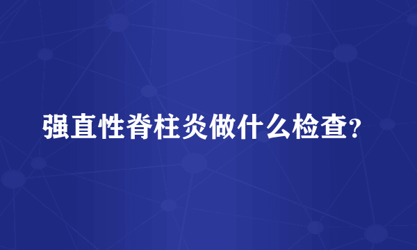 强直性脊柱炎做什么检查？