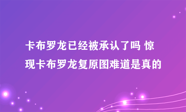 卡布罗龙已经被承认了吗 惊现卡布罗龙复原图难道是真的