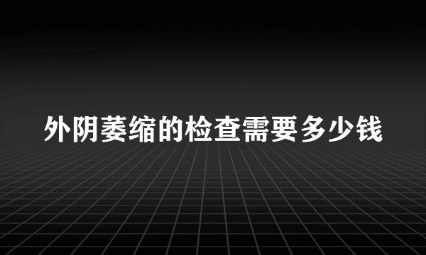 外阴萎缩的检查需要多少钱