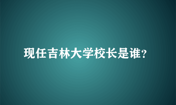 现任吉林大学校长是谁？