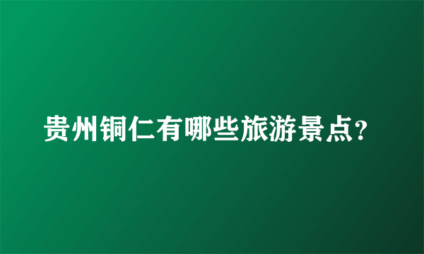 贵州铜仁有哪些旅游景点？