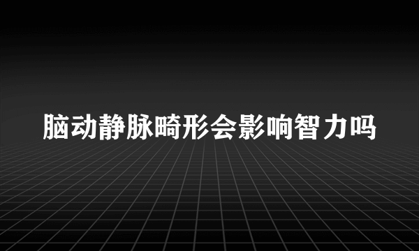 脑动静脉畸形会影响智力吗