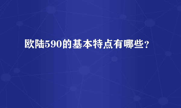 欧陆590的基本特点有哪些？