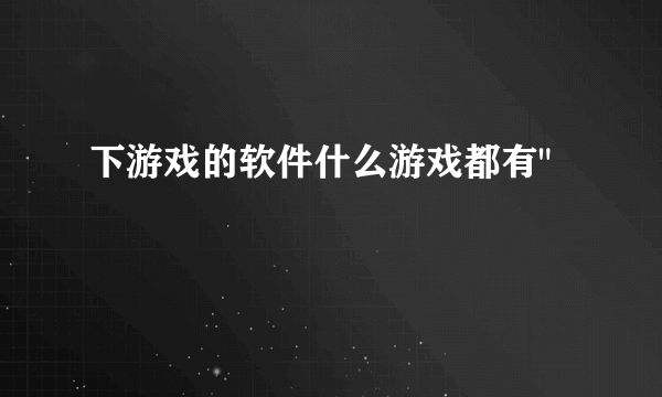 下游戏的软件什么游戏都有