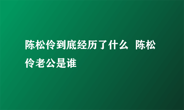 陈松伶到底经历了什么  陈松伶老公是谁