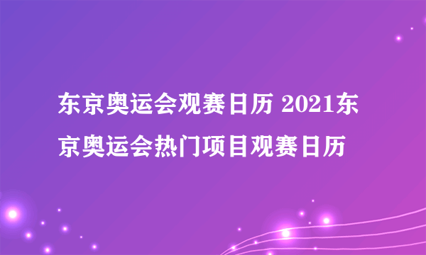 东京奥运会观赛日历 2021东京奥运会热门项目观赛日历