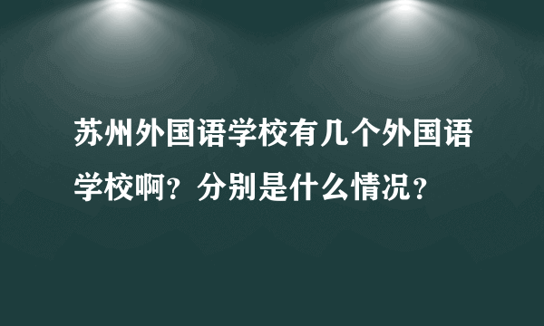 苏州外国语学校有几个外国语学校啊？分别是什么情况？