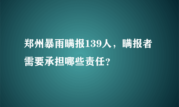 郑州暴雨瞒报139人，瞒报者需要承担哪些责任？